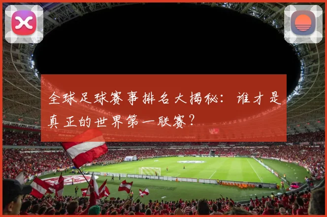 全球足球赛事排名大揭秘：谁才是真正的世界第一联赛？