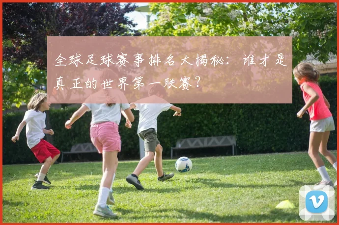 全球足球赛事排名大揭秘：谁才是真正的世界第一联赛？