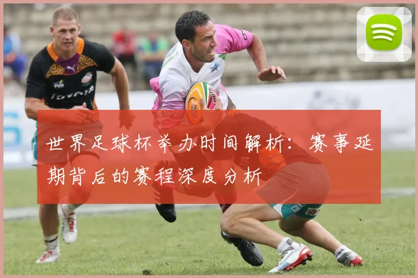 世界足球杯举办时间解析：赛事延期背后的赛程深度分析