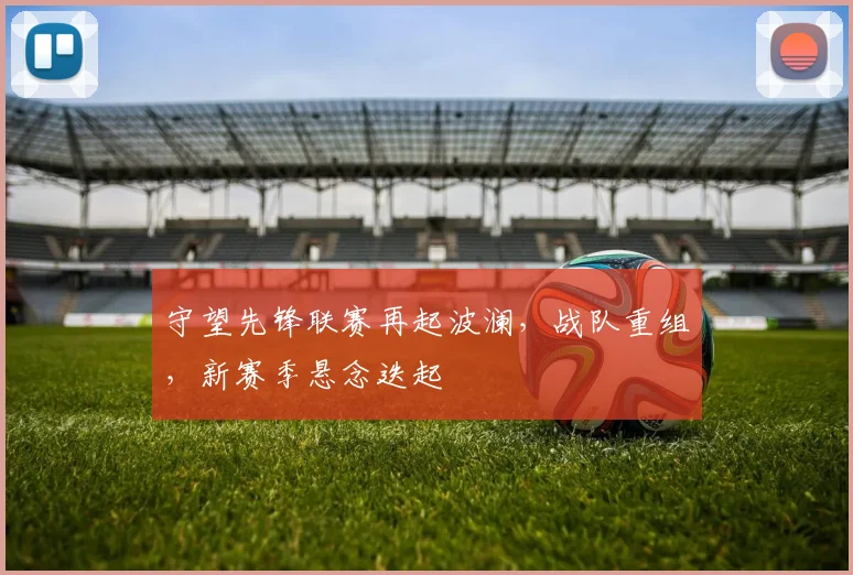 守望先锋联赛再起波澜，战队重组，新赛季悬念迭起