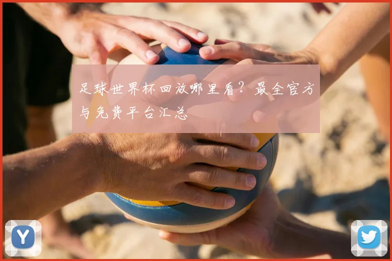 足球世界杯回放哪里看？最全官方与免费平台汇总
