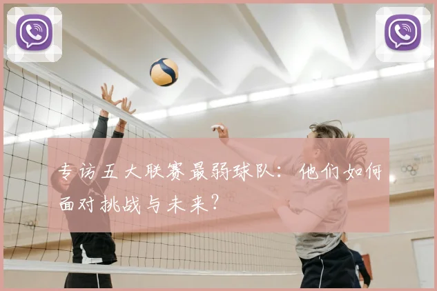 专访五大联赛最弱球队：他们如何面对挑战与未来？