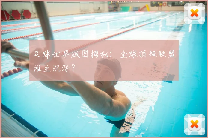 足球世界版图揭秘：全球顶级联盟谁主沉浮？