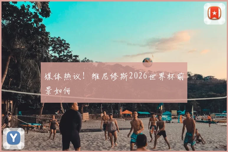 媒体热议！维尼修斯2026世界杯前景如何