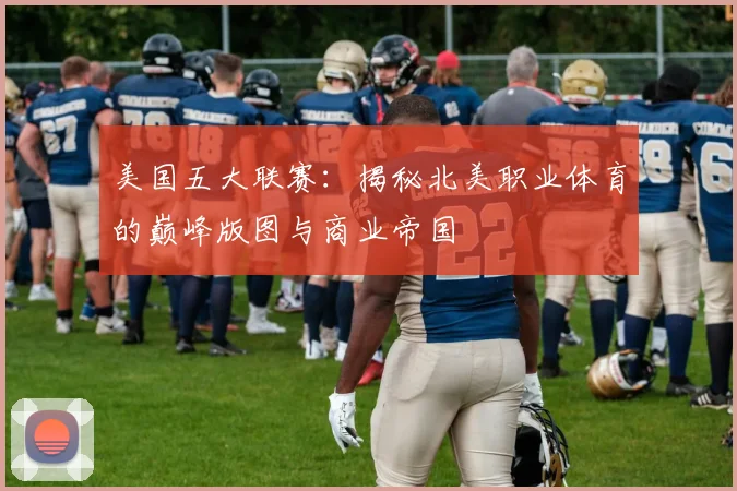 美国五大联赛：揭秘北美职业体育的巅峰版图与商业帝国