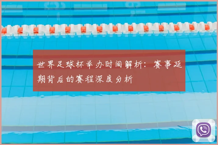 世界足球杯举办时间解析：赛事延期背后的赛程深度分析