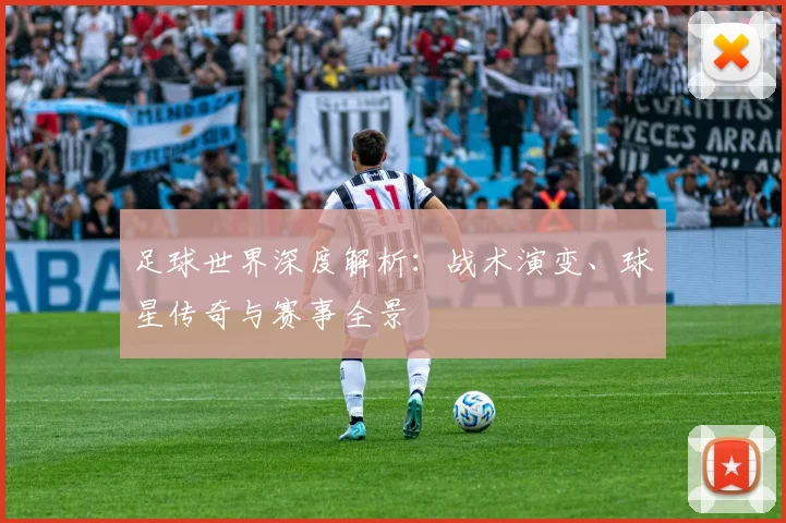 足球世界深度解析：战术演变、球星传奇与赛事全景