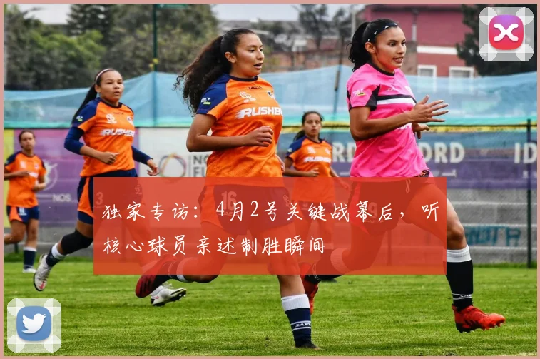 独家专访：4月2号关键战幕后，听核心球员亲述制胜瞬间